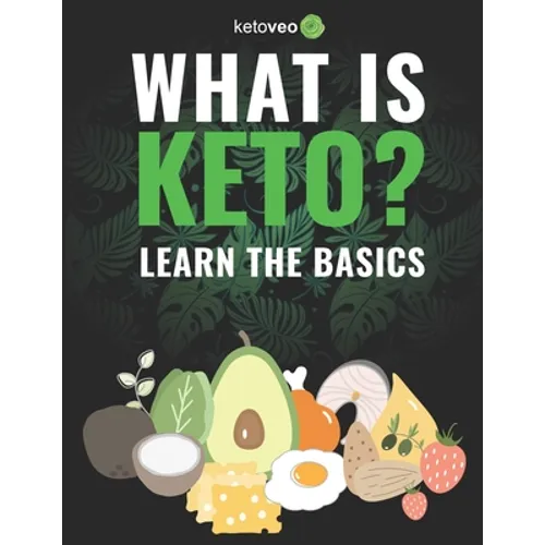 What Is Keto?: Complete Guide For Beginners About Keto Diet And A Ketogenic Lifestyle