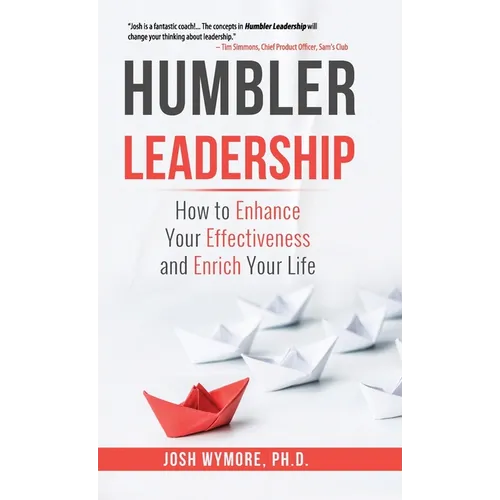 Humbler Leadership: How to Enhance Your Effectiveness and Enrich Your Life