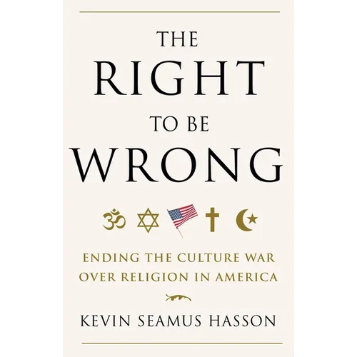 The Right to Be Wrong: Ending the Culture War Over Religion in America