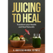 Juicing to Heal: Transform your Health and Heal Naturally