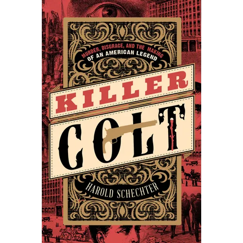Killer Colt: Murder, Disgrace, and the Making of an American Legend