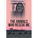The Animals Who Rescue Me