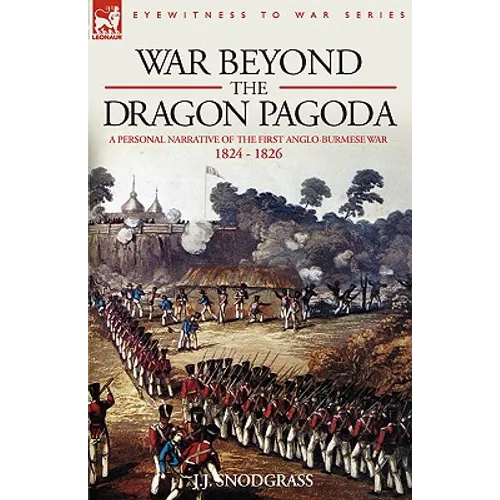 War Beyond the Dragon Pagoda: A Personal Narrative of the First Anglo-Burmese War 1824 - 1826