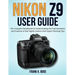 Nikon Z9 User Guide: The Complete Handbook for Understanding the Functionalities and Features of this Digital Camera with Expert Shooting Tips