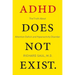 ADHD Does Not Exist: The Truth about Attention Deficit and Hyperactivity Disorder