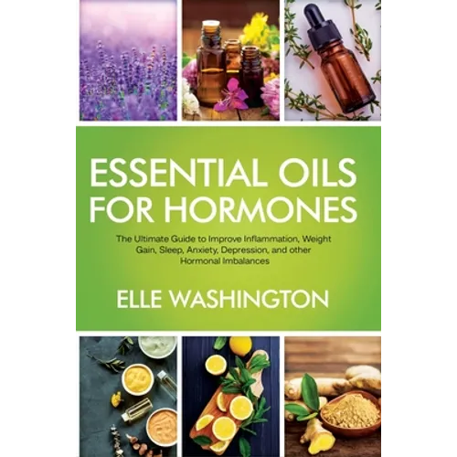 Essential Oils for Hormone: The Ultimate Beginners Guide to Improve Inflammation, Weight Gain, Sleep, Anxiety, Depression, and Other Hormonal Imbalanc