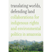 Translating Worlds, Defending Land: Collaborations for Indigenous Rights and Environmental Politics in Amazonia