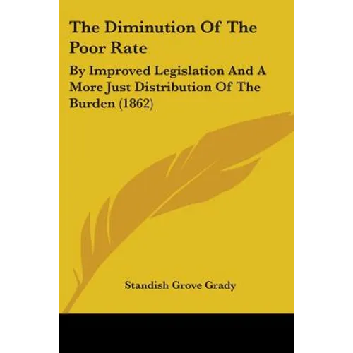 The Diminution Of The Poor Rate: By Improved Legislation And A More Just Distribution Of The Burden (1862)