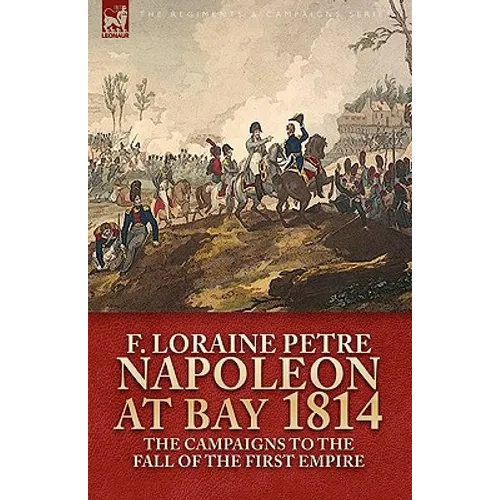 Napoleon at Bay, 1814: the Campaigns to the Fall of the First Empire