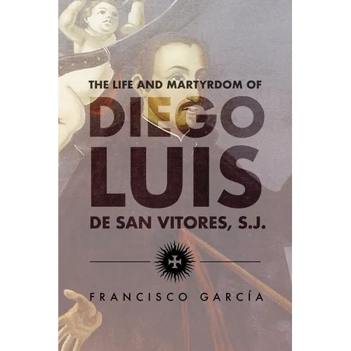 The Life and Martyrdom of Diego Luis de San Vitores, S.J. (2nd Edition)