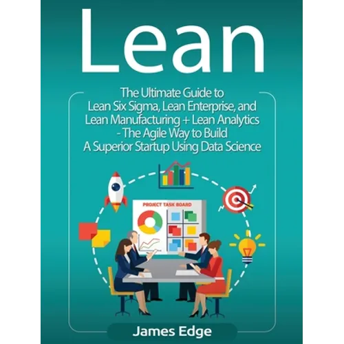 Lean: An Essential Guide to Lean Startup, Lean Six Sigma, Lean Analytics, Lean Enterprise, Lean Manufacturing, Agile Project Management, Kanban and Sc