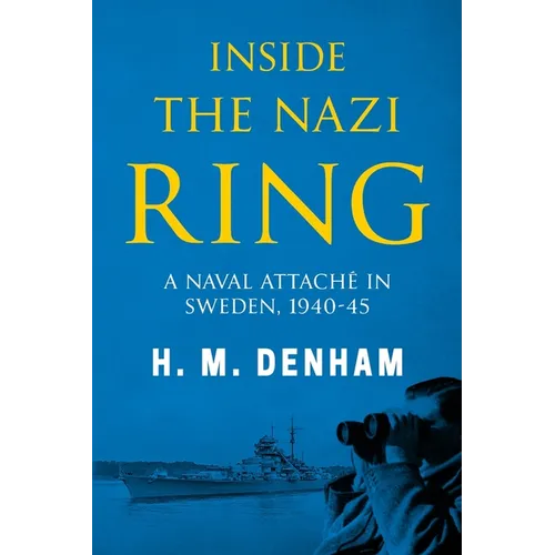 Inside the Nazi Ring: A Naval Attaché in Sweden, 1940-1945