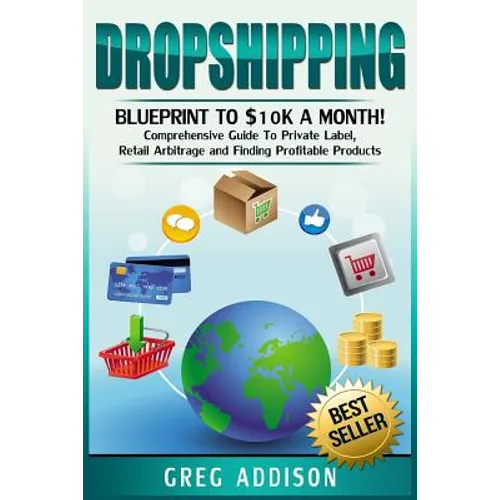 Dropshipping: Blueprint to $10k a Month!- Comprehensive Guide To Private Label, Retail Arbitrage and Finding Profitable Products