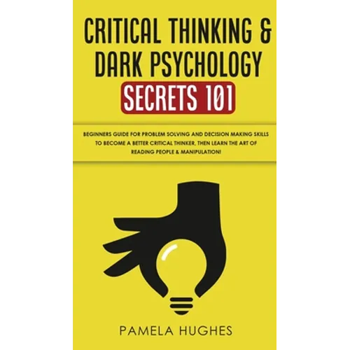 Critical Thinking & Dark Psychology Secrets 101: Beginners Guide for Problem Solving and Decision Making skills to become a better Critical Thinker, t