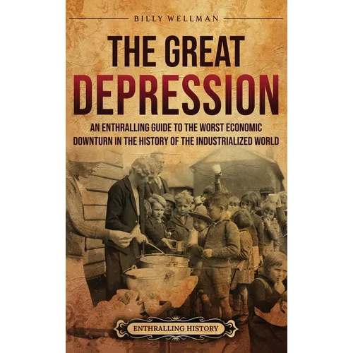 The Great Depression: An Enthralling Guide to the Worst Economic Downturn in the History of the Industrialized World