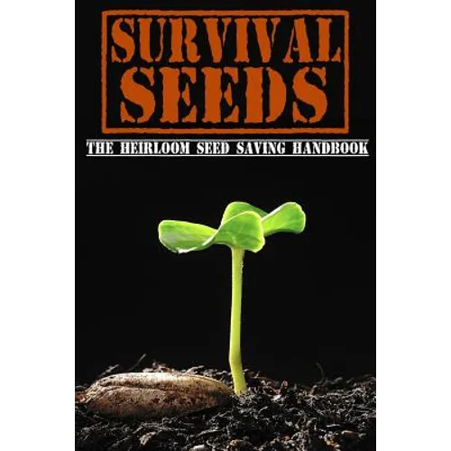 Survival Seeds: The Heirloom Seed Saving Handbook