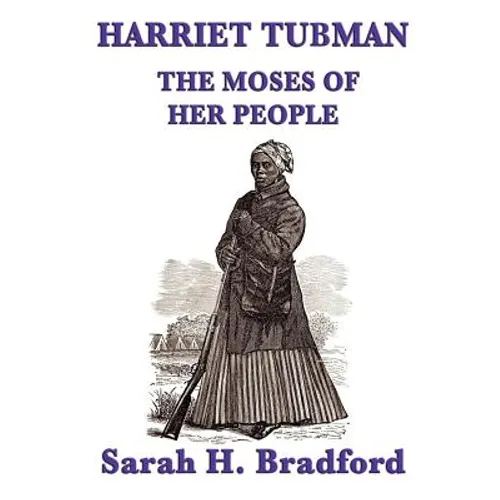 Harriet Tubman, the Moses of Her People: A Biographical Account of the Underground Railroad and Its Most Famous Conductor