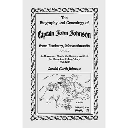 The Biography and Genealogy of Captain John Johnson from Roxbury, Massachusetts: An Uncommon Man in the Commonwealth of the Massachusetts Bay Colony,