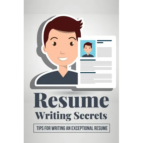Resume Writing Secrets: Tips For Writing An Exceptional Resume: How To Make A Resume For First Job