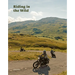 Riding in the Wild: Motorcycle Adventures Off and on the Roads