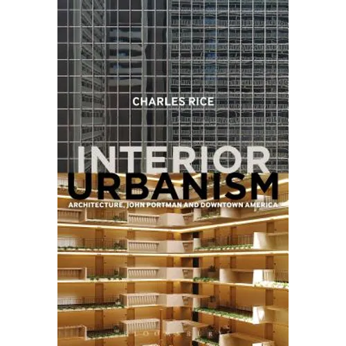 Interior Urbanism: Architecture, John Portman and Downtown America