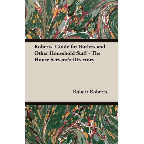 Roberts' Guide for Butlers and Other Household Staff - The House Servant's Directory
