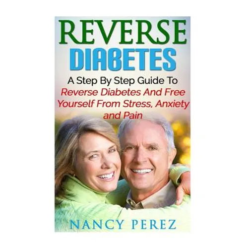 Reverse Diabetes: A Step by Step Guide to Reverse Diabetes and Free Yourself from Stress, Anxiety, and Pain