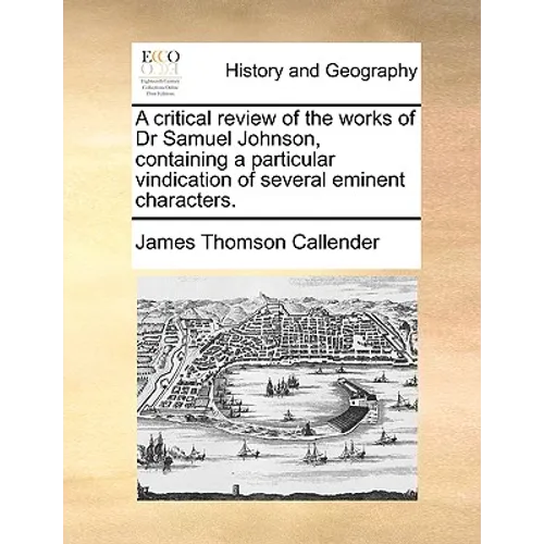 A Critical Review of the Works of Dr Samuel Johnson, Containing a Particular Vindication of Several Eminent Characters.