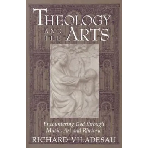 Theology and the Arts: Encountering God Through Music, Art and Rhetoric