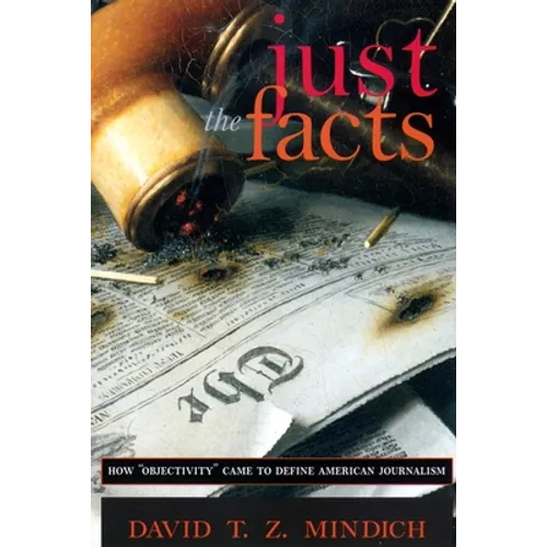 Just the Facts: How Objectivity Came to Define American Journalism