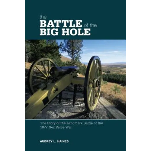 Battle of the Big Hole: The Story Of The Landmark Battle Of The 1877 Nez Perce War