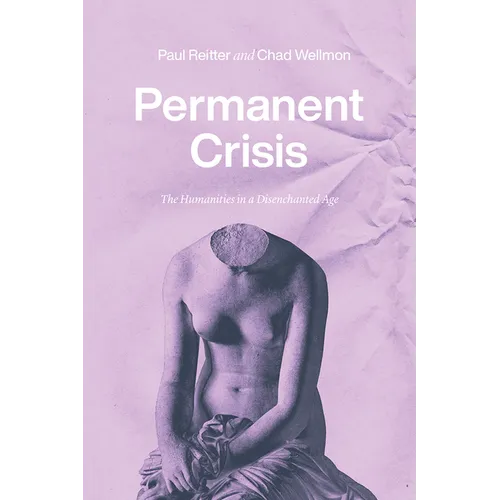 Permanent Crisis: The Humanities in a Disenchanted Age