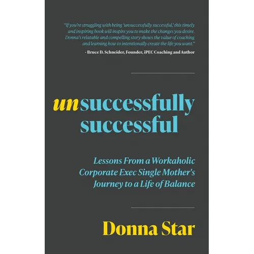 Unsuccessfully Successful: Lessons from a Workaholic Corporate Exec Single Mother's Journey to a Life of Balance