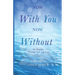 Now With You, Now Without: My Journey Through Life and Loss