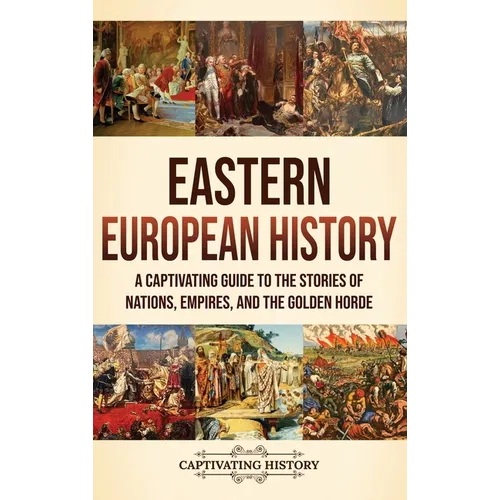 Eastern European History: A Captivating Guide to the Stories of Nations, Empires, and the Golden Horde