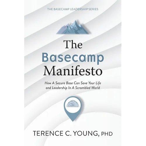 The Basecamp Manifesto: How A Secure Base Can Save Your Life and Leadership In A Scrambled World