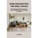 Home Organization for Small Spaces: Easy Strategies To Maximize Storage, De-clutter, And Transform Your Compact Living Areas