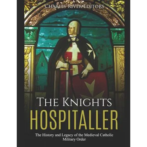 The Knights Hospitaller: The History and Legacy of the Medieval Catholic Military Order