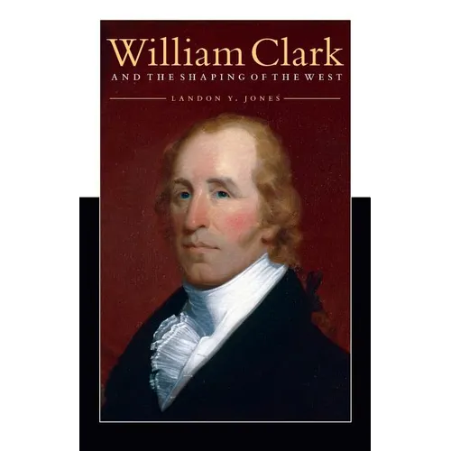 William Clark and the Shaping of the West