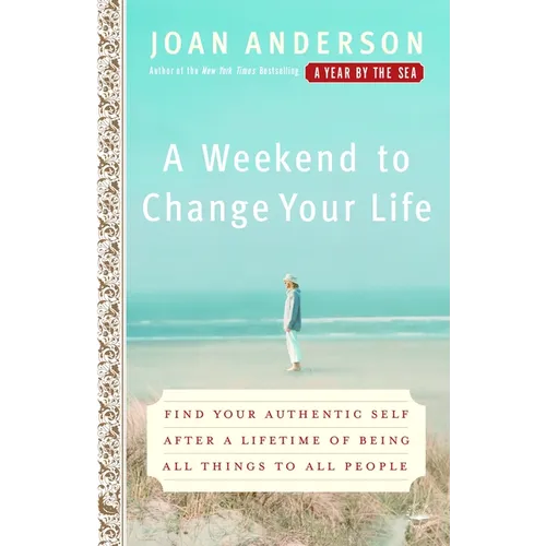 A Weekend to Change Your Life: Find Your Authentic Self After a Lifetime of Being All Things to All People