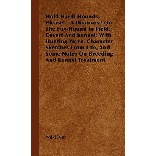 Hold Hard! Hounds, Please! - A Discourse On The Fox-Hound In Field, Covert And Kennel; With Hunting Yarns, Character Sketches From Life, And Some Note