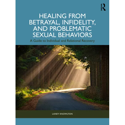 Healing from Betrayal, Infidelity, and Problematic Sexual Behaviors: A Guide to Individual and Relational Recovery