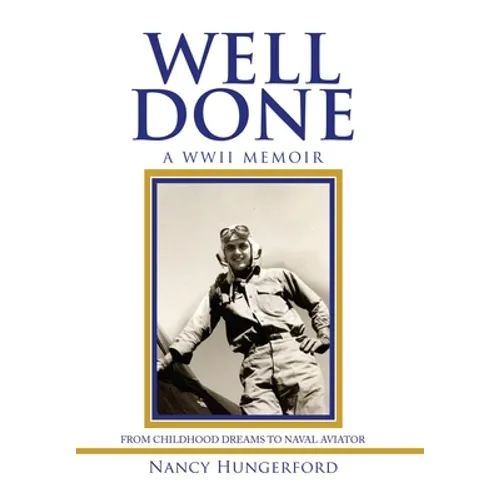 Well Done: A Wwii Memoir from Childhood Dreams to Naval Aviator