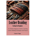 Leather Braiding Crafting For Beginners: An Absolute Beginners Guide to Learning Leather Braiding Techniques with Projects