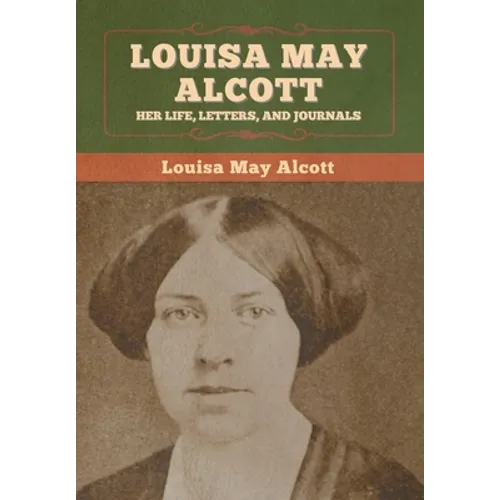 Louisa May Alcott: Her Life, Letters, and Journals