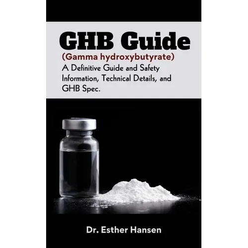 GHB Guide (Gamma hydroxybutyrate): A Definitive Guide and Safety Information, Technical Details, and GHB Spec