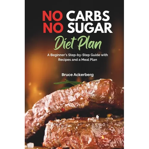 No Carbs No Sugar Diet Plan: A Beginner's Step-by-Step Guide with Recipes and a Meal Plan