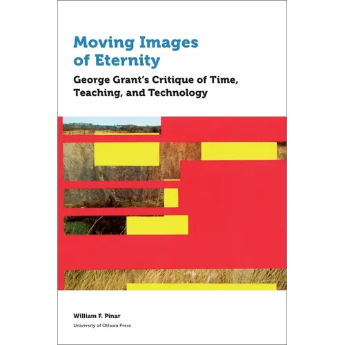 Moving Images of Eternity: George Grant's Critique of Time, Teaching, and Technology