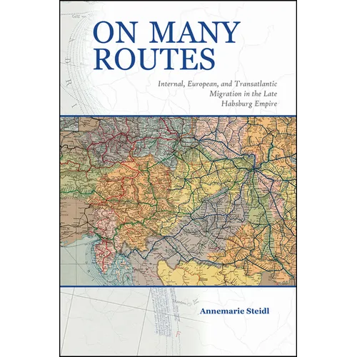On Many Routes: Internal, European, and Transatlantic Migration in the Late Habsburg Empire