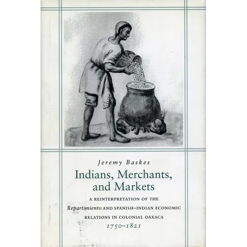 Indians, Merchants, and Markets: A Reinterpretation of the Repartimiento and Spanish-Indian Economic Relations in Colonial Oaxaca, 1750-1821